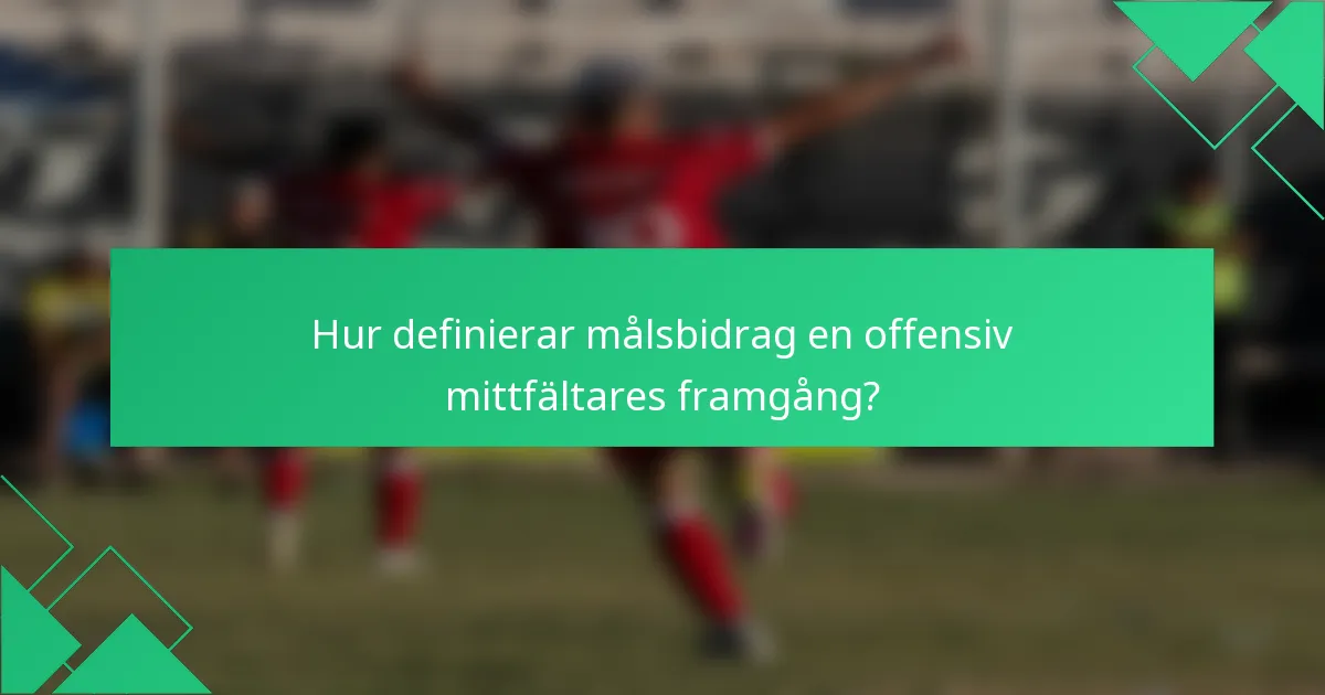 Hur definierar målsbidrag en offensiv mittfältares framgång?
