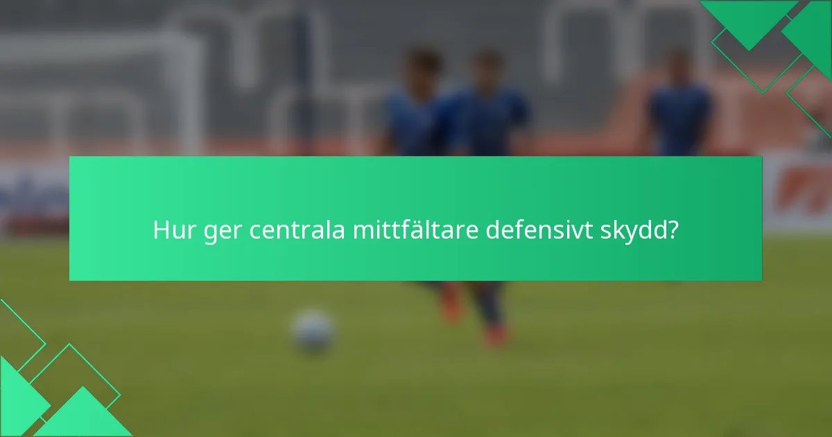 Hur ger centrala mittfältare defensivt skydd?