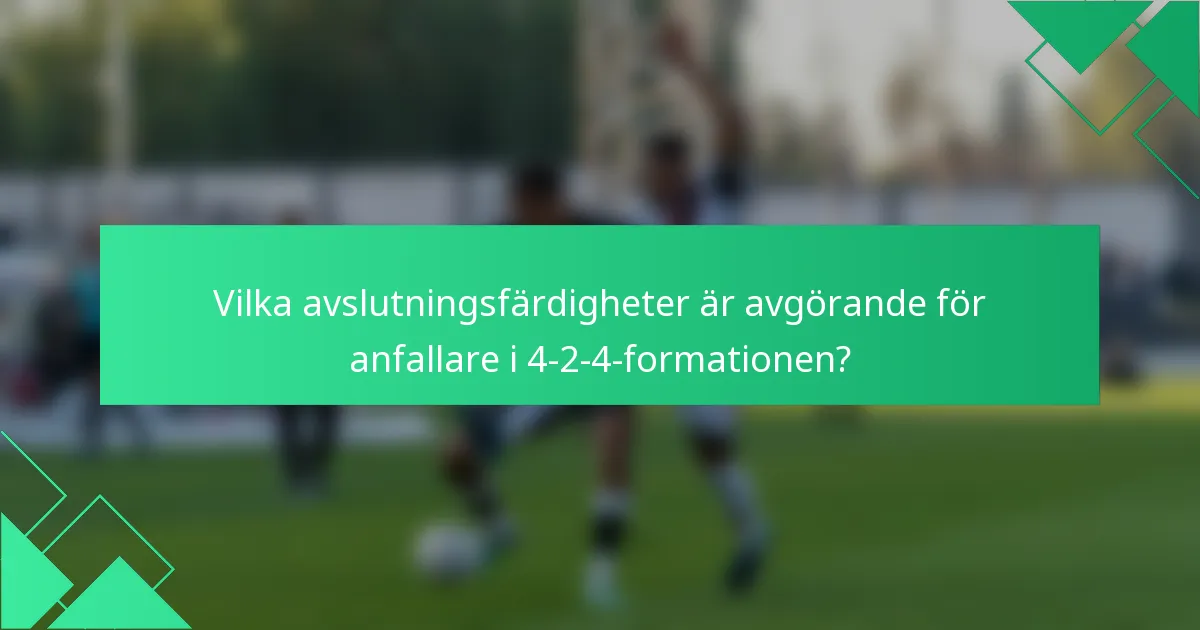 Vilka avslutningsfärdigheter är avgörande för anfallare i 4-2-4-formationen?