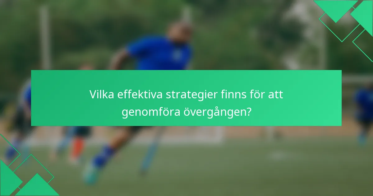 Vilka effektiva strategier finns för att genomföra övergången?