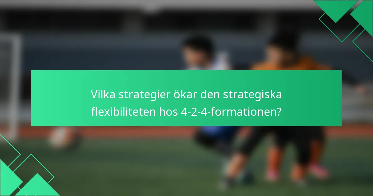 Vilka strategier ökar den strategiska flexibiliteten hos 4-2-4-formationen?