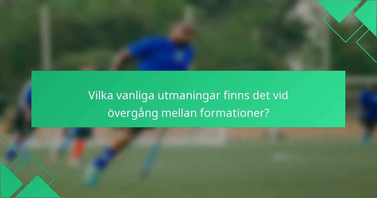 Vilka vanliga utmaningar finns det vid övergång mellan formationer?